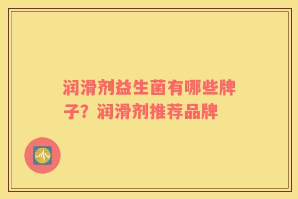 润滑剂益生菌有哪些牌子？润滑剂推荐品牌
