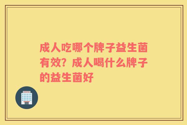 成人吃哪个牌子益生菌有效？成人喝什么牌子的益生菌好
