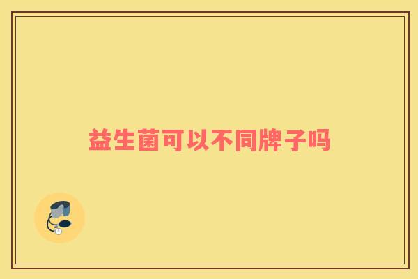 益生菌可以不同牌子吗