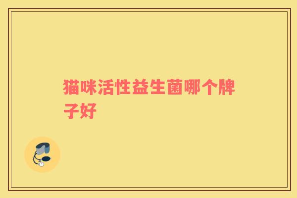 猫咪活性益生菌哪个牌子好 猫咪活性益生菌哪个牌子好