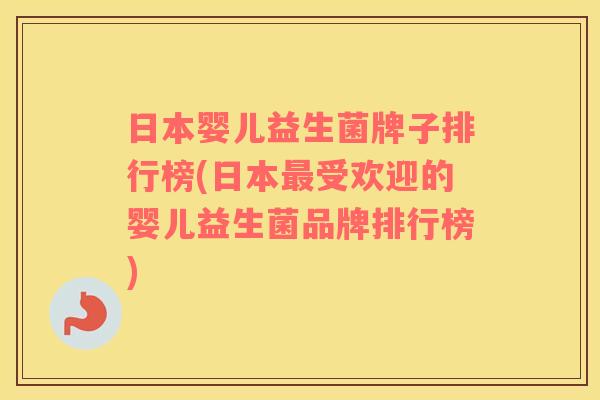 日本婴儿益生菌牌子排行榜(日本最受欢迎的婴儿益生菌品牌排行榜)