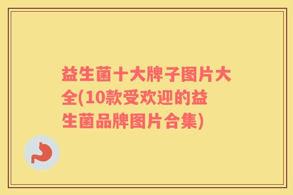 益生菌十大牌子图片大全(10款受欢迎的益生菌品牌图片合集)