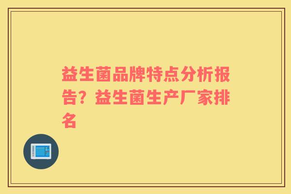 益生菌品牌特点分析报告？益生菌生产厂家排名