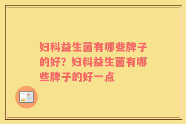 妇科益生菌有哪些牌子的好？妇科益生菌有哪些牌子的好一点