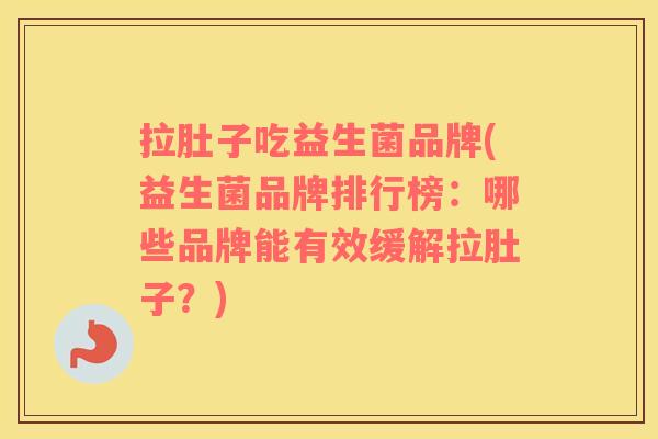 拉肚子吃益生菌品牌(益生菌品牌排行榜：哪些品牌能有效缓解拉肚子？)