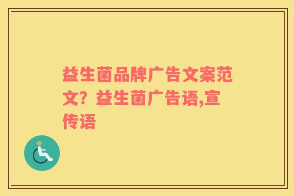 益生菌品牌广告文案范文？益生菌广告语,宣传语
