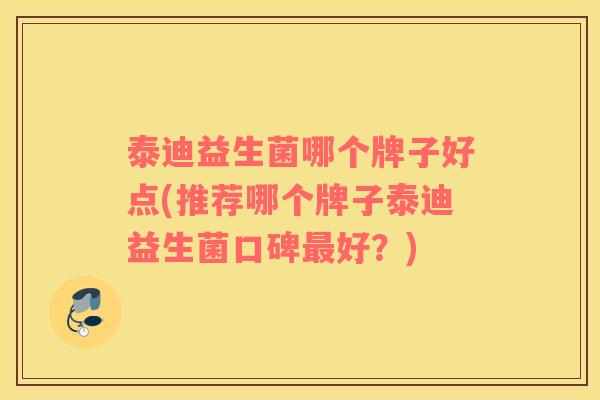 泰迪益生菌哪个牌子好点(推荐哪个牌子泰迪益生菌口碑好?) 泰迪益生菌哪个牌子好点(推荐哪个牌子泰迪益生菌口碑好?)