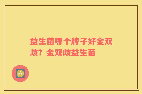 益生菌哪个牌子好金双歧？金双歧益生菌