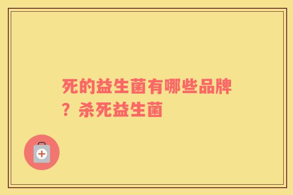 死的益生菌有哪些品牌？杀死益生菌