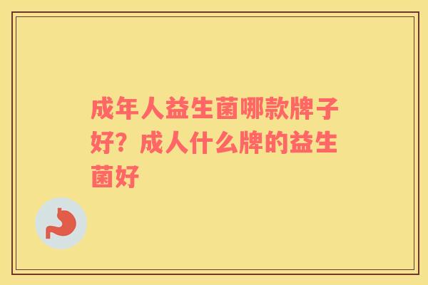 成年人益生菌哪款牌子好？成人什么牌的益生菌好