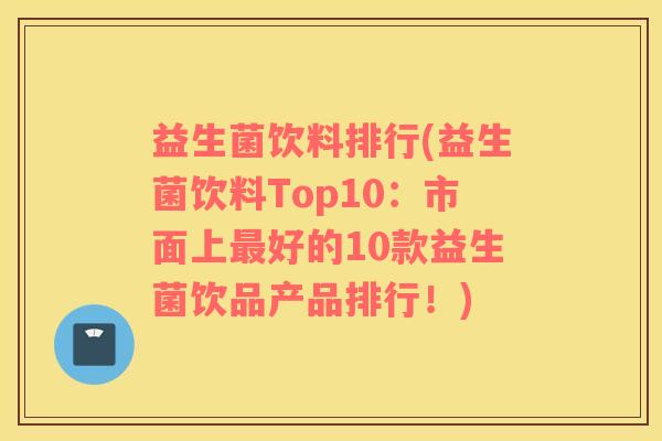 益生菌饮料排行(益生菌饮料Top10：市面上最好的10款益生菌饮品产品排行！)