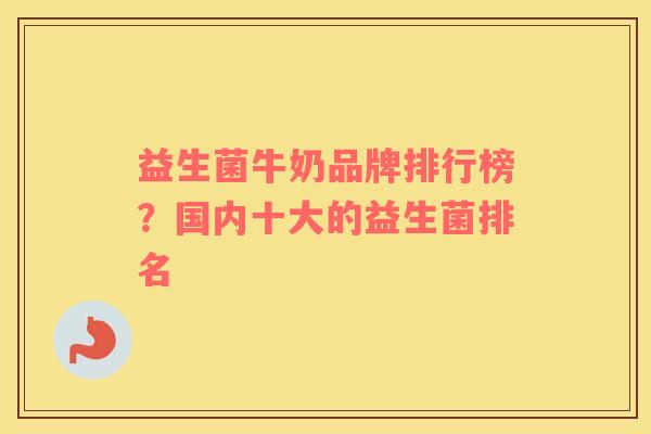 益生菌牛奶品牌排行榜？国内十大的益生菌排名