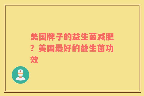 美国牌子的益生菌减肥？美国最好的益生菌功效