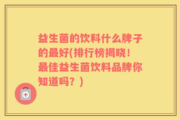 益生菌的饮料什么牌子的最好(排行榜揭晓！最佳益生菌饮料品牌你知道吗？)