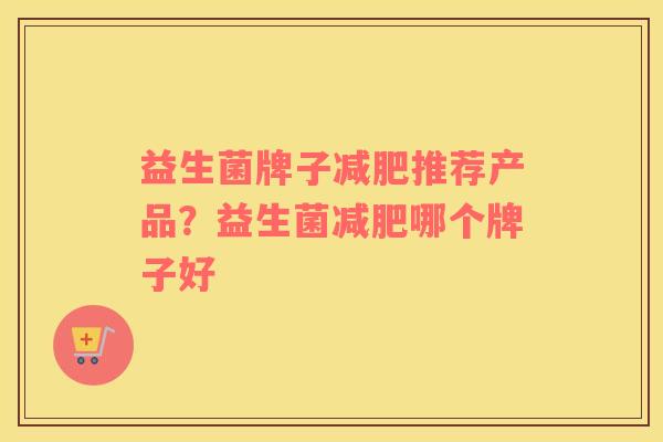 益生菌牌子减肥推荐产品？益生菌减肥哪个牌子好