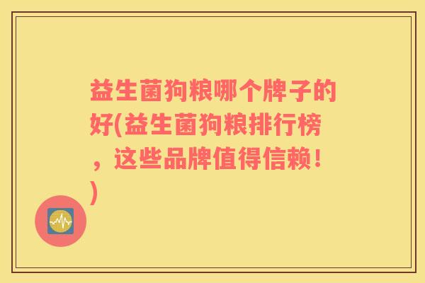 益生菌狗粮哪个牌子的好(益生菌狗粮排行榜，这些品牌值得信赖！)