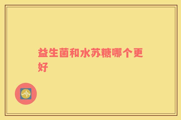 益生菌和水苏糖哪个更好