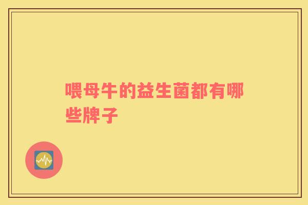 喂母牛的益生菌都有哪些牌子