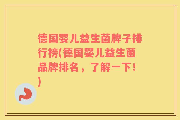 德国婴儿益生菌牌子排行榜(德国婴儿益生菌品牌排名，了解一下！)