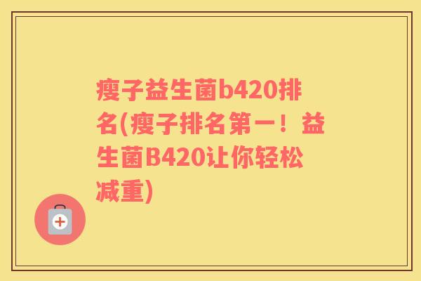 瘦子益生菌b420排名(瘦子排名第一！益生菌B420让你轻松减重)