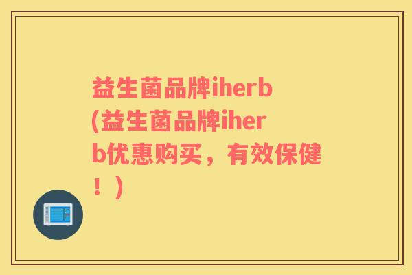 益生菌品牌iherb(益生菌品牌iherb优惠购买，有效保健！)