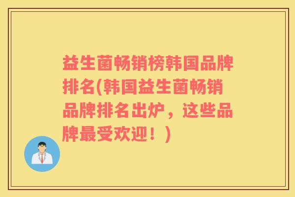 益生菌畅销榜韩国品牌排名(韩国益生菌畅销品牌排名出炉，这些品牌最受欢迎！)