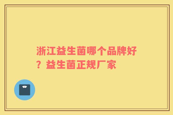 浙江益生菌哪个品牌好？益生菌正规厂家