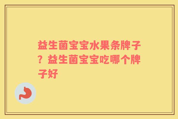 益生菌宝宝水果条牌子？益生菌宝宝吃哪个牌子好