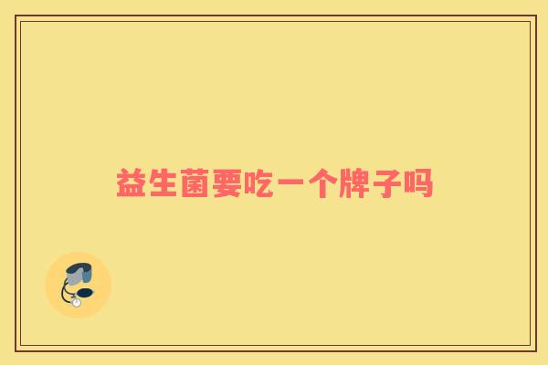 益生菌要吃一个牌子吗