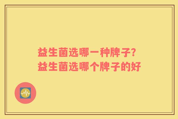 益生菌选哪一种牌子？益生菌选哪个牌子的好
