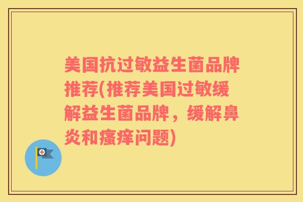 美国抗过敏益生菌品牌推荐(推荐美国过敏缓解益生菌品牌，缓解鼻炎和瘙痒问题)