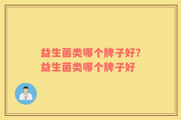 益生菌类哪个牌子好？益生菌类哪个牌子好
