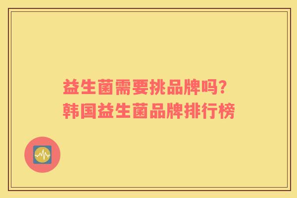 益生菌需要挑品牌吗？韩国益生菌品牌排行榜