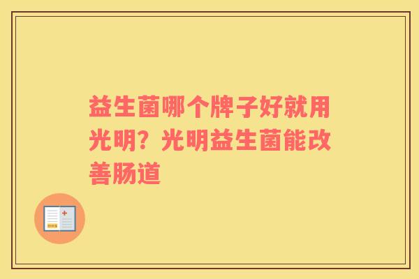 益生菌哪个牌子好就用光明？光明益生菌能改善肠道