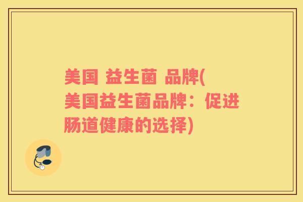 美国 益生菌 品牌(美国益生菌品牌：促进肠道健康的选择)