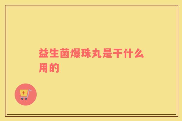 益生菌爆珠丸是干什么用的