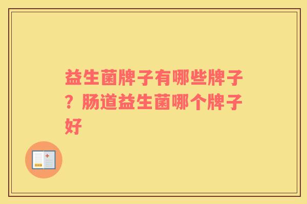 益生菌牌子有哪些牌子？肠道益生菌哪个牌子好