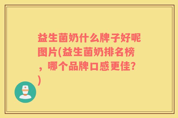 益生菌奶什么牌子好呢图片(益生菌奶排名榜，哪个品牌口感更佳？)