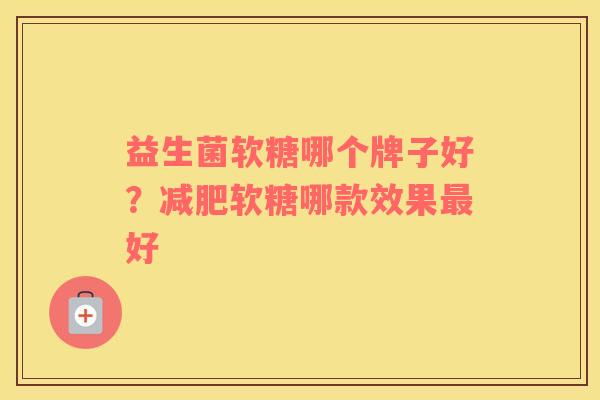益生菌软糖哪个牌子好？减肥软糖哪款效果最好