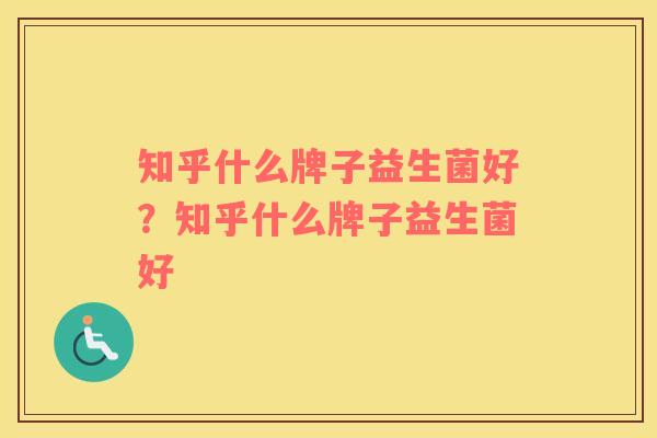 知乎什么牌子益生菌好？知乎什么牌子益生菌好