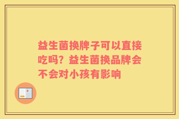 益生菌换牌子可以直接吃吗？益生菌换品牌会不会对小孩有影响