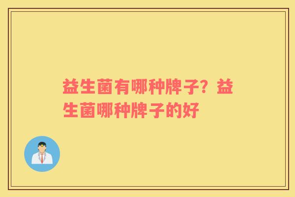 益生菌有哪种牌子？益生菌哪种牌子的好