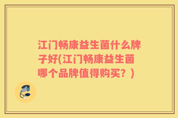 江门畅康益生菌什么牌子好(江门畅康益生菌哪个品牌值得购买？)