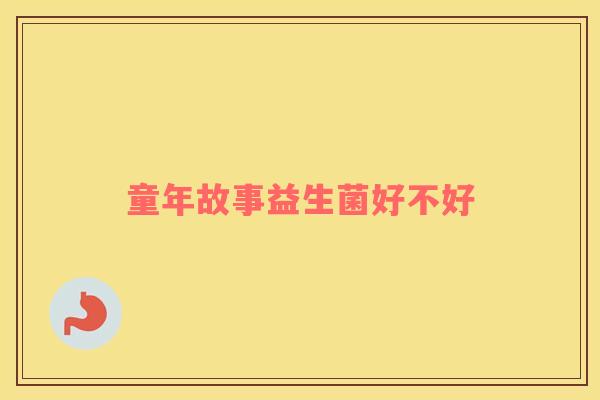 童年故事益生菌好不好