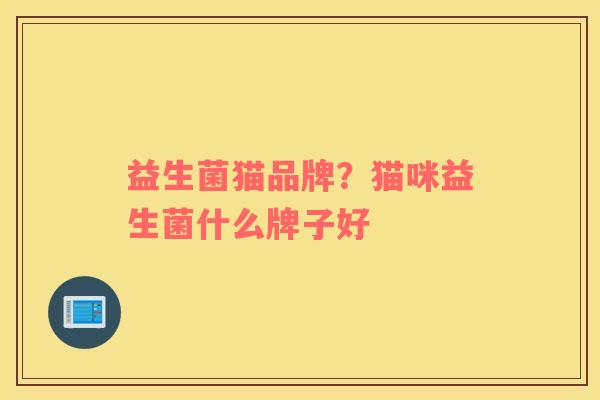 益生菌猫品牌？猫咪益生菌什么牌子好