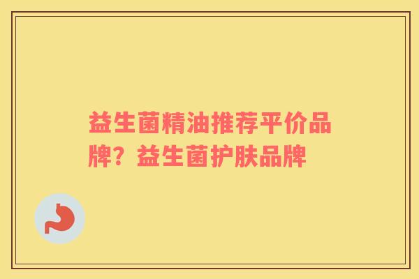 益生菌精油推荐平价品牌？益生菌护肤品牌