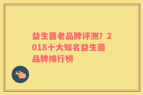 益生菌老品牌评测？2018十大知名益生菌品牌排行榜