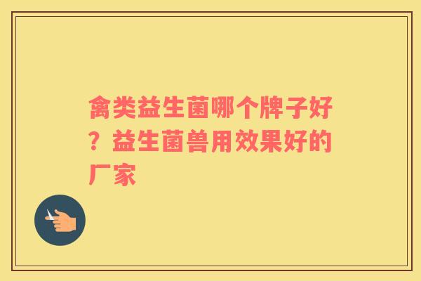 禽类益生菌哪个牌子好？益生菌兽用效果好的厂家