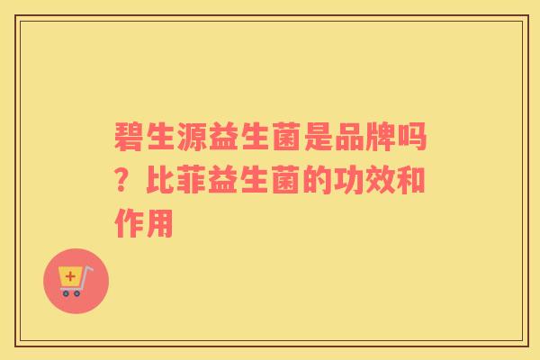碧生源益生菌是品牌吗？比菲益生菌的功效和作用