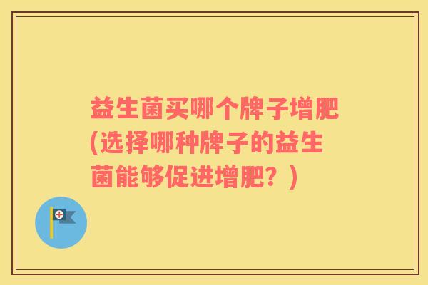 益生菌买哪个牌子增肥(选择哪种牌子的益生菌能够促进增肥？)